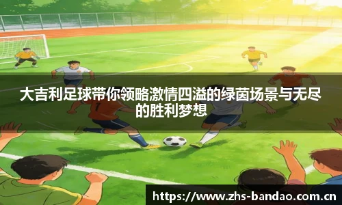 大吉利足球带你领略激情四溢的绿茵场景与无尽的胜利梦想