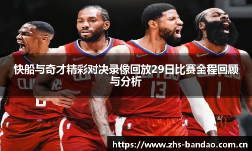 快船与奇才精彩对决录像回放29日比赛全程回顾与分析